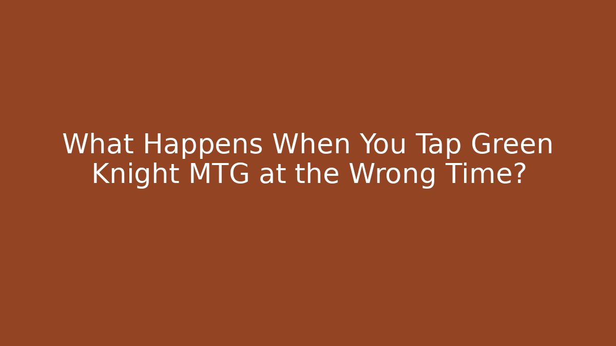 What Happens When You Tap Green Knight MTG at the Wrong Time?