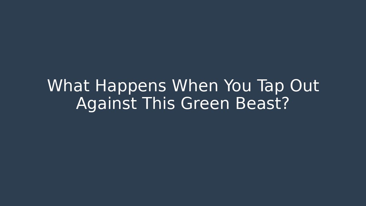 What Happens When You Tap Out Against This Green Beast?