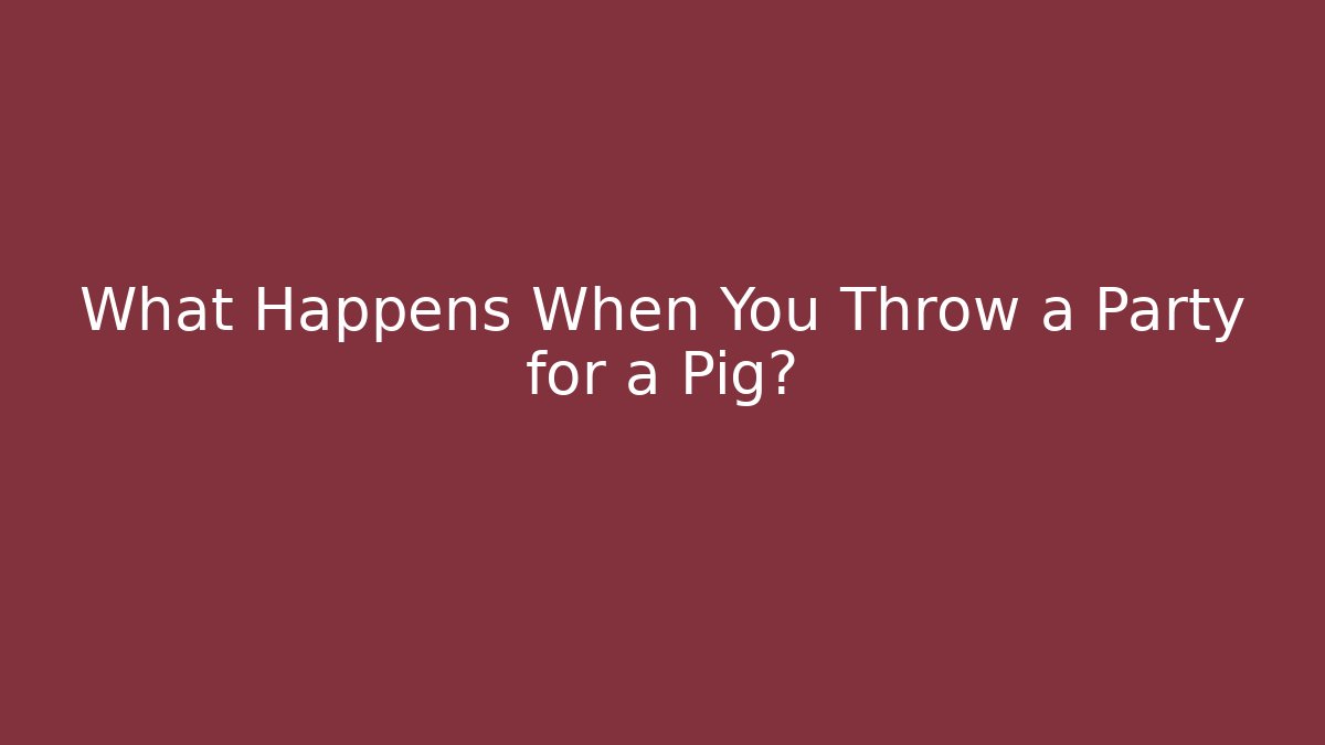 What Happens When You Throw a Party for a Pig?