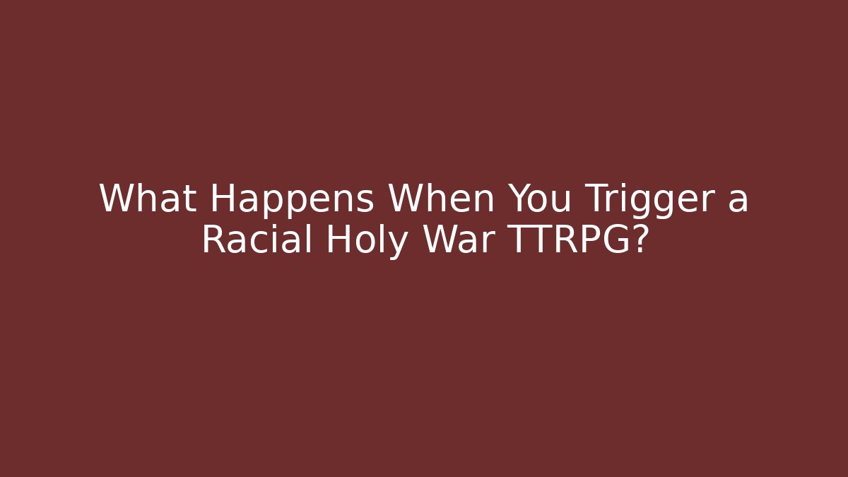 What Happens When You Trigger a Racial Holy War TTRPG?