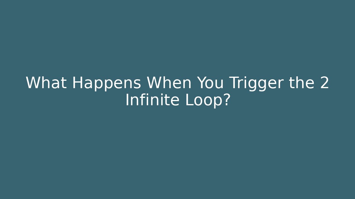 What Happens When You Trigger the 2 Infinite Loop?