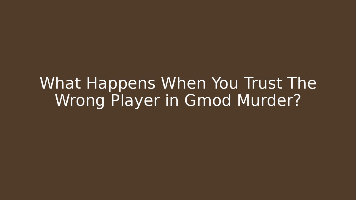 What Happens When You Trust The Wrong Player in Gmod Murder?