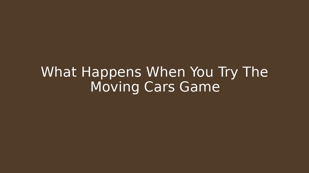 What Happens When You Try The Moving Cars Game