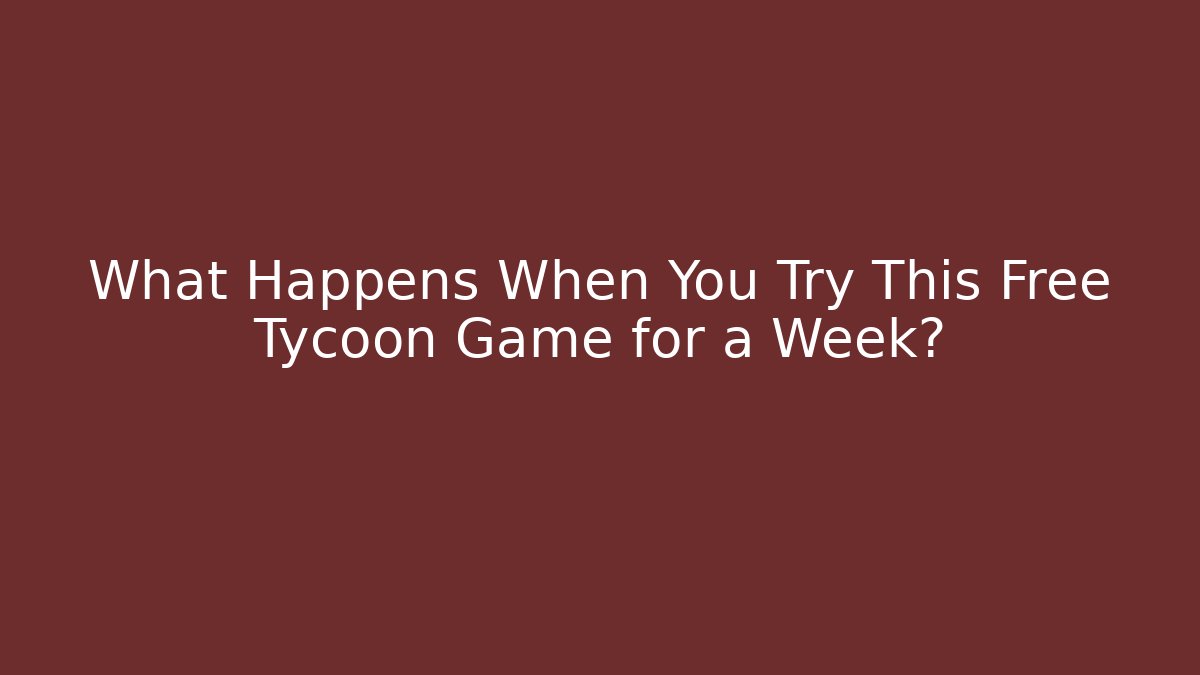 What Happens When You Try This Free Tycoon Game for a Week?