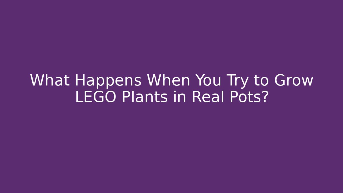 What Happens When You Try to Grow LEGO Plants in Real Pots?