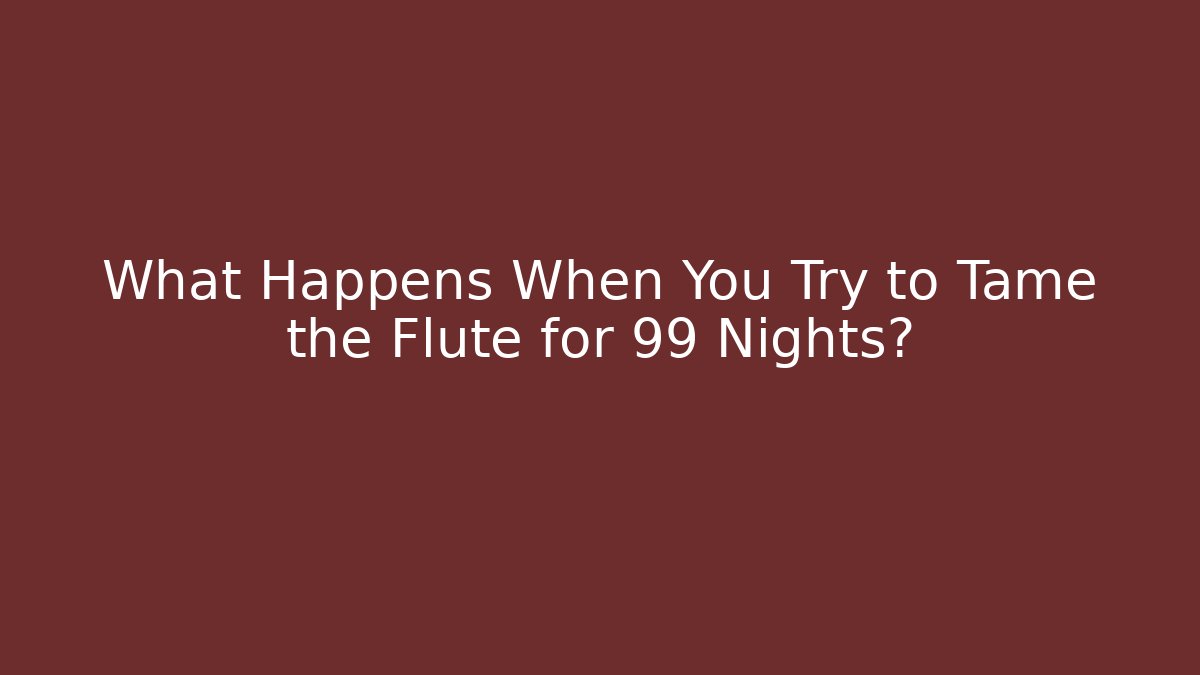 What Happens When You Try to Tame the Flute for 99 Nights?