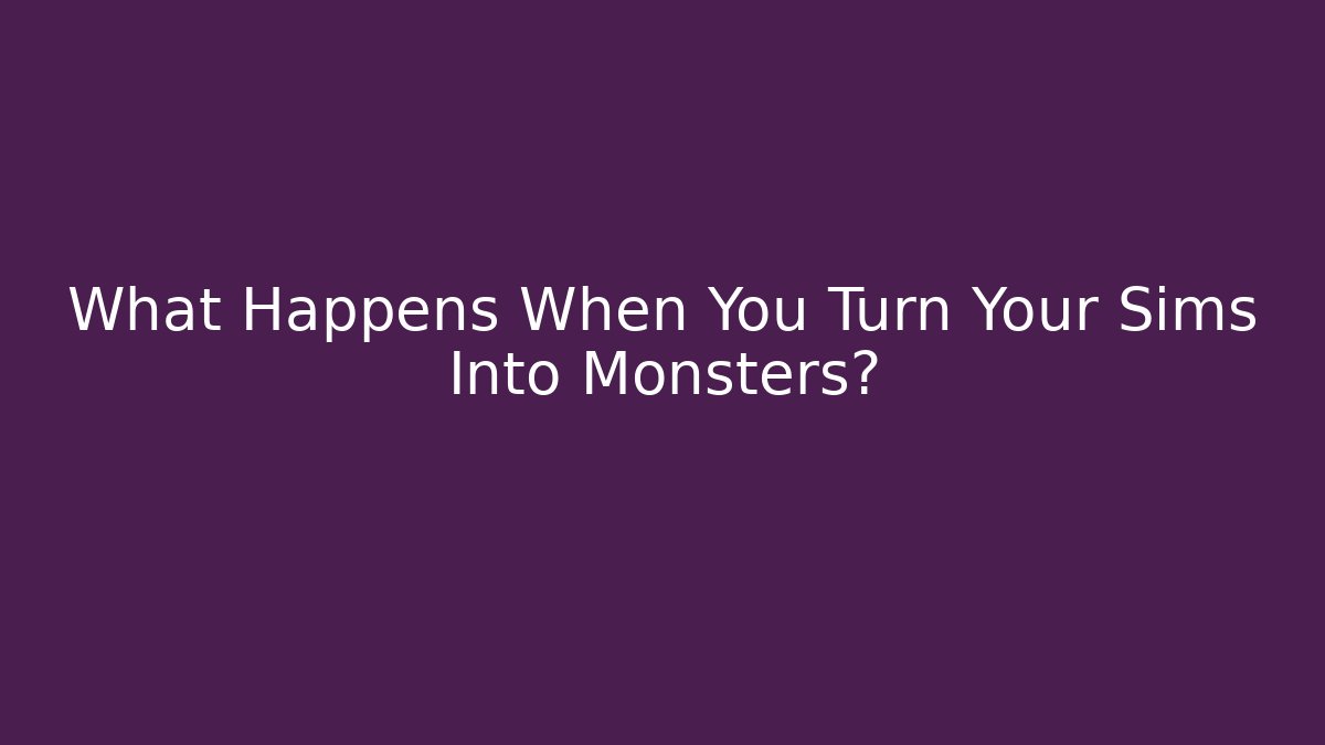 What Happens When You Turn Your Sims Into Monsters?