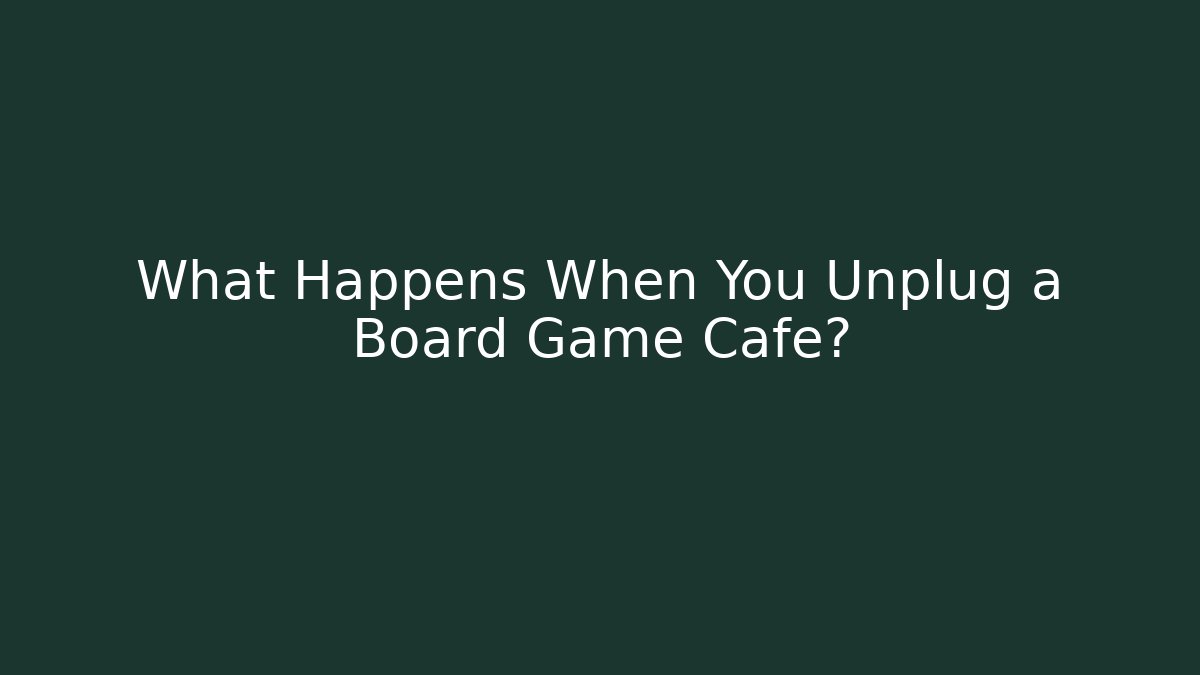 What Happens When You Unplug a Board Game Cafe?