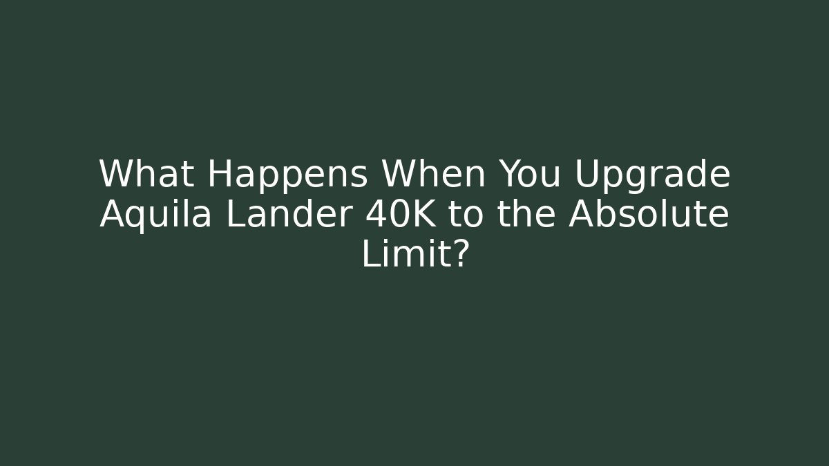 What Happens When You Upgrade Aquila Lander 40K to the Absolute Limit?