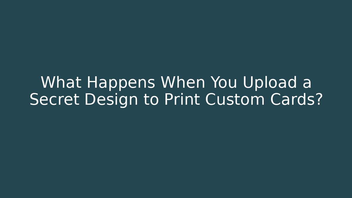 What Happens When You Upload a Secret Design to Print Custom Cards?