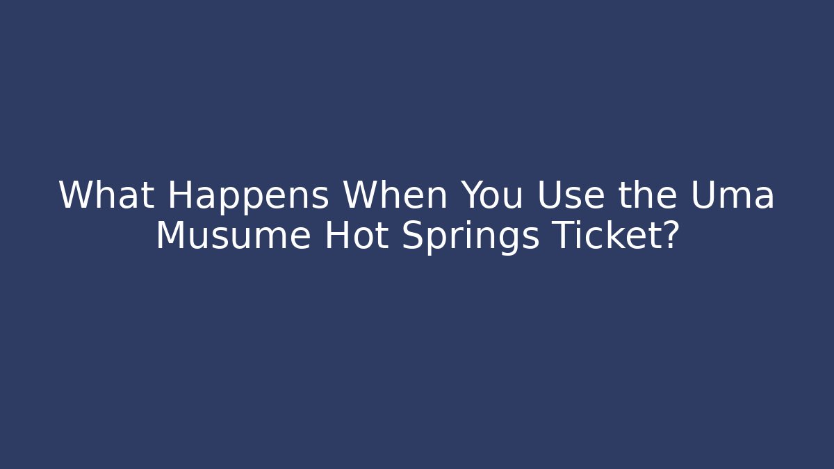 What Happens When You Use the Uma Musume Hot Springs Ticket?