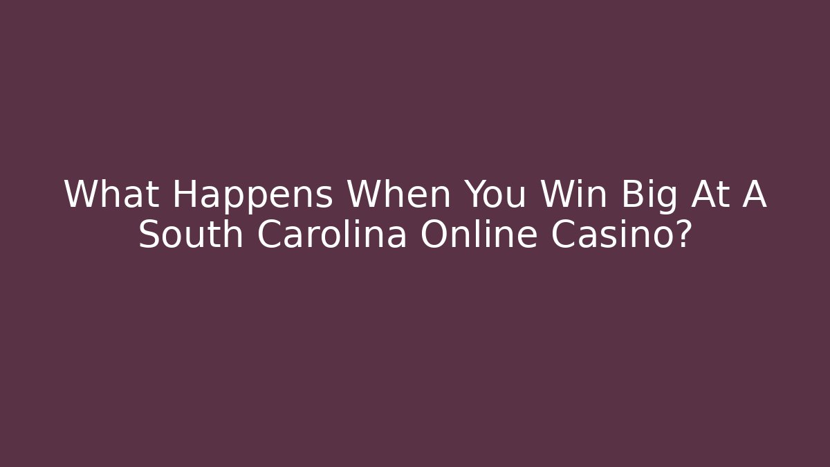 What Happens When You Win Big At A South Carolina Online Casino?