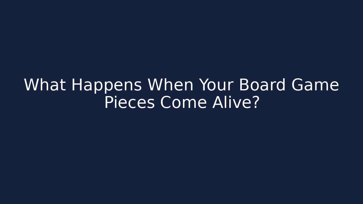 What Happens When Your Board Game Pieces Come Alive?