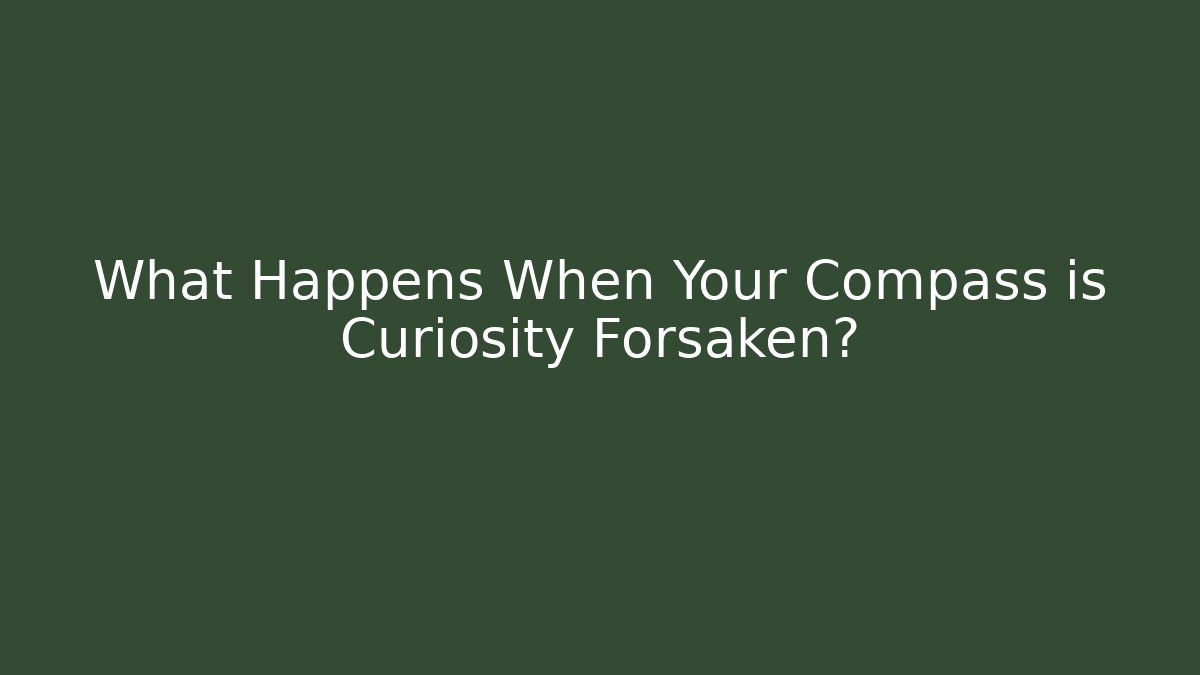 What Happens When Your Compass is Curiosity Forsaken? - Critter Realm