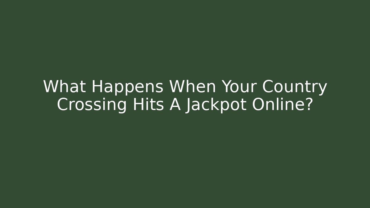 What Happens When Your Country Crossing Hits A Jackpot Online?