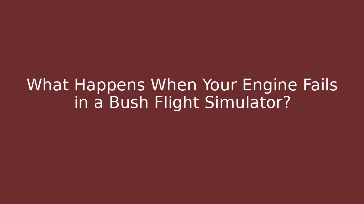 What Happens When Your Engine Fails in a Bush Flight Simulator? - Critter Realm