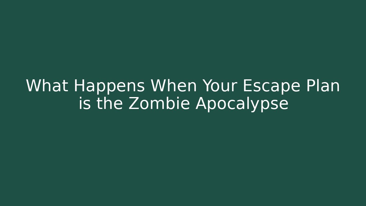 What Happens When Your Escape Plan is the Zombie Apocalypse