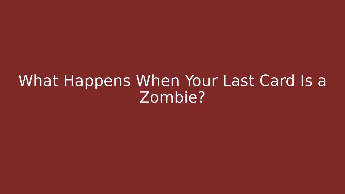 What Happens When Your Last Card Is a Zombie?