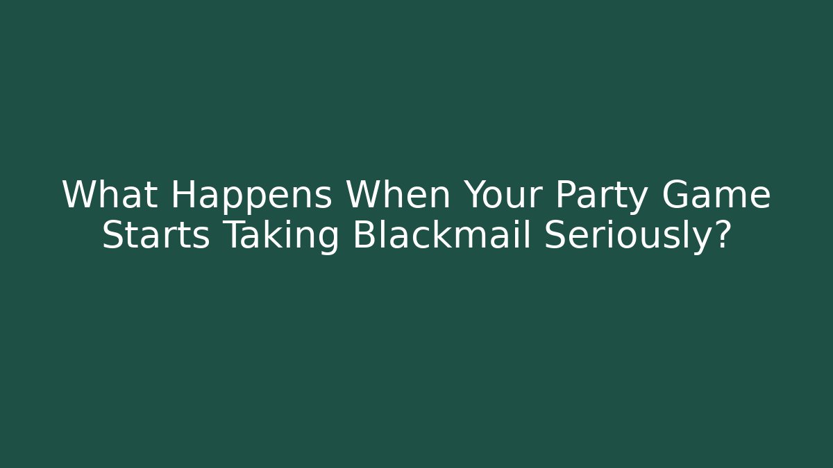 What Happens When Your Party Game Starts Taking Blackmail Seriously?