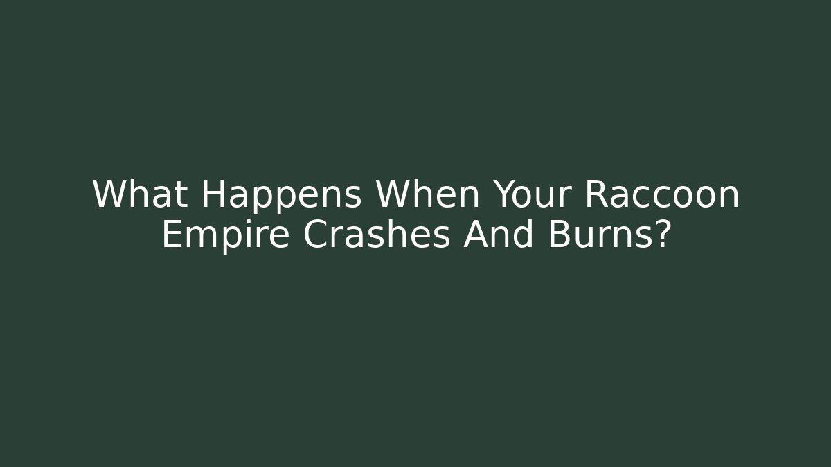 What Happens When Your Raccoon Empire Crashes And Burns?