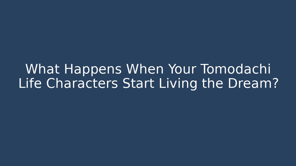 What Happens When Your Tomodachi Life Characters Start Living the Dream?