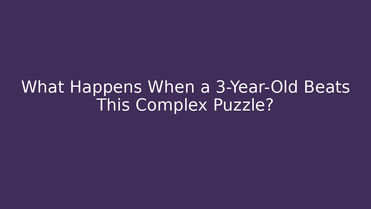 What Happens When a 3-Year-Old Beats This Complex Puzzle? - Critter Realm
