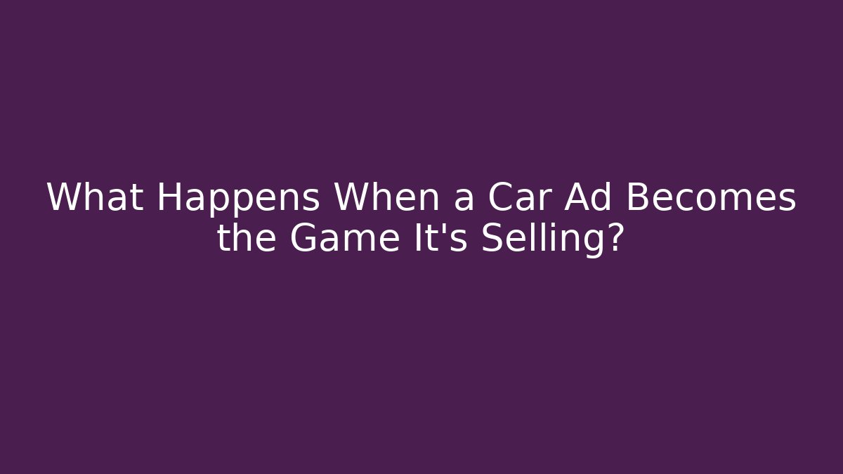 What Happens When a Car Ad Becomes the Game It's Selling?
