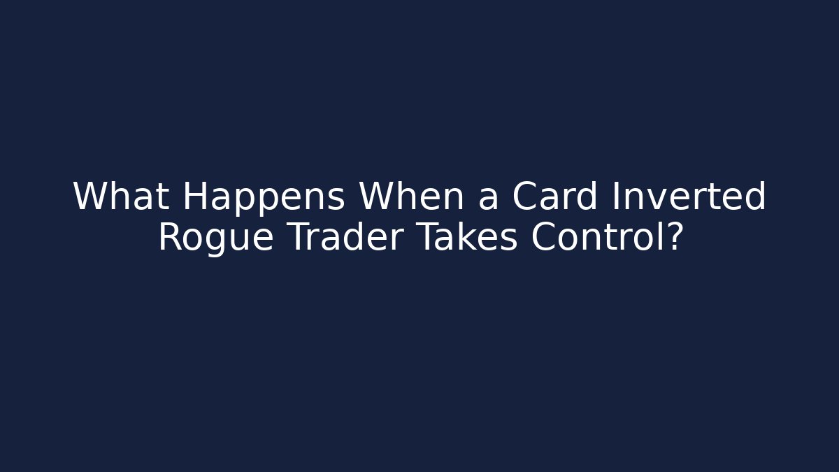 What Happens When a Card Inverted Rogue Trader Takes Control?