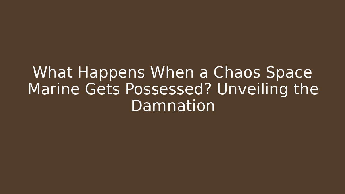 What Happens When a Chaos Space Marine Gets Possessed? Unveiling the Damnation
