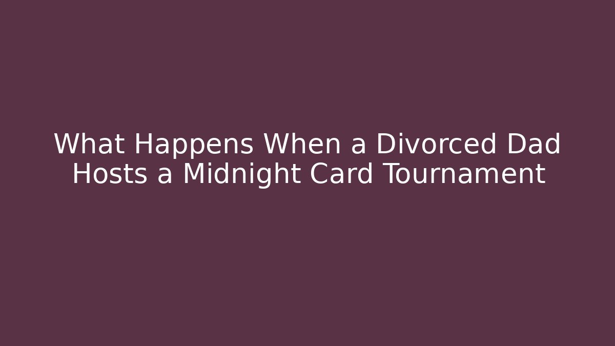 What Happens When a Divorced Dad Hosts a Midnight Card Tournament