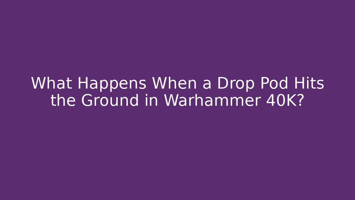What Happens When a Drop Pod Hits the Ground in Warhammer 40K?