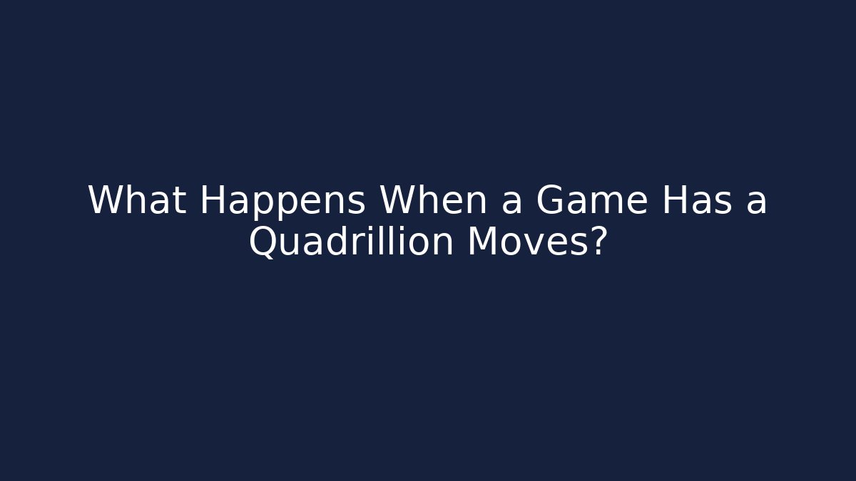 What Happens When a Game Has a Quadrillion Moves?