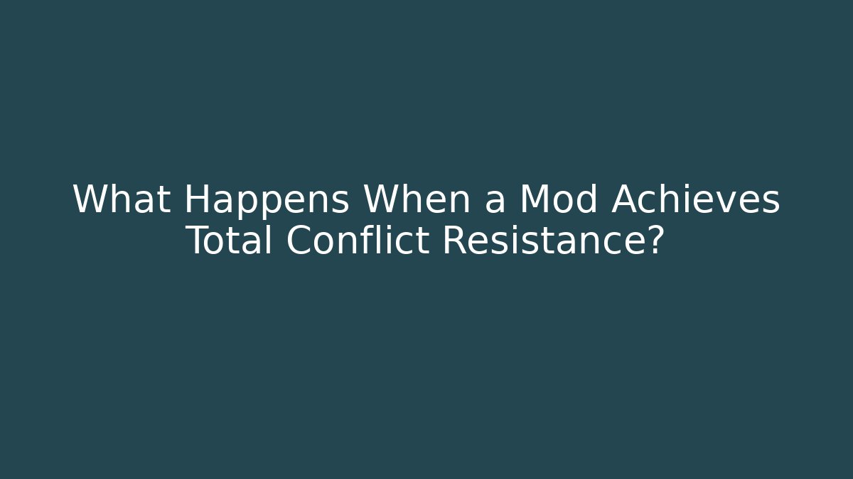 What Happens When a Mod Achieves Total Conflict Resistance?