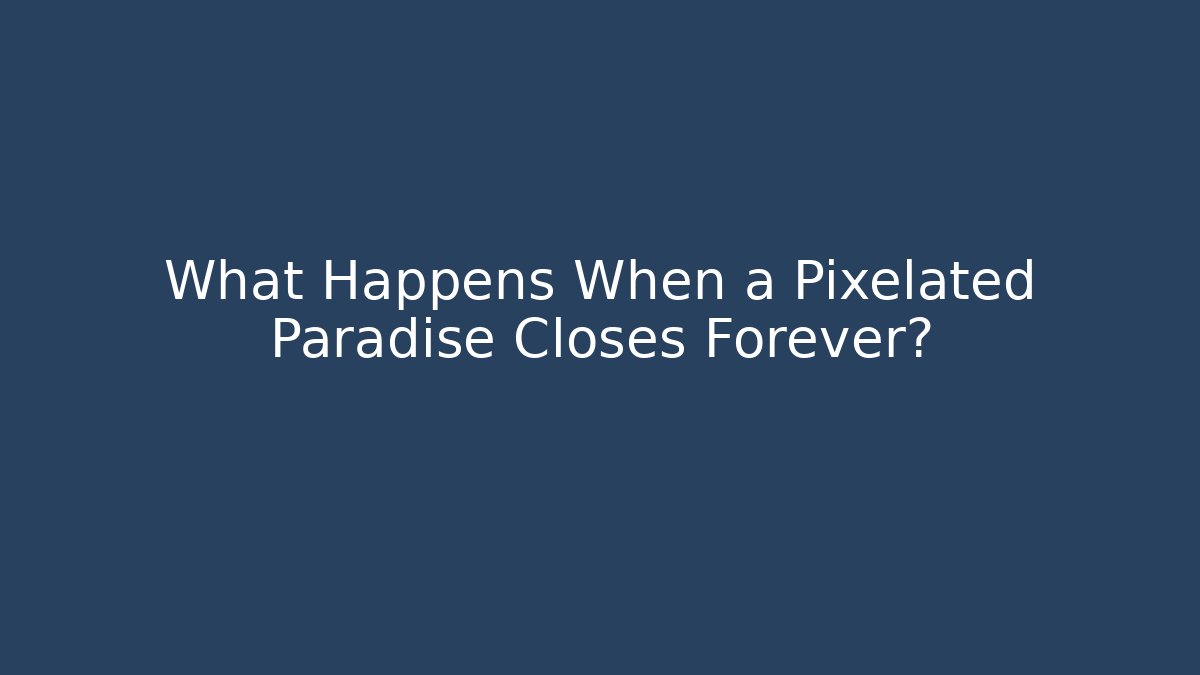 What Happens When a Pixelated Paradise Closes Forever?