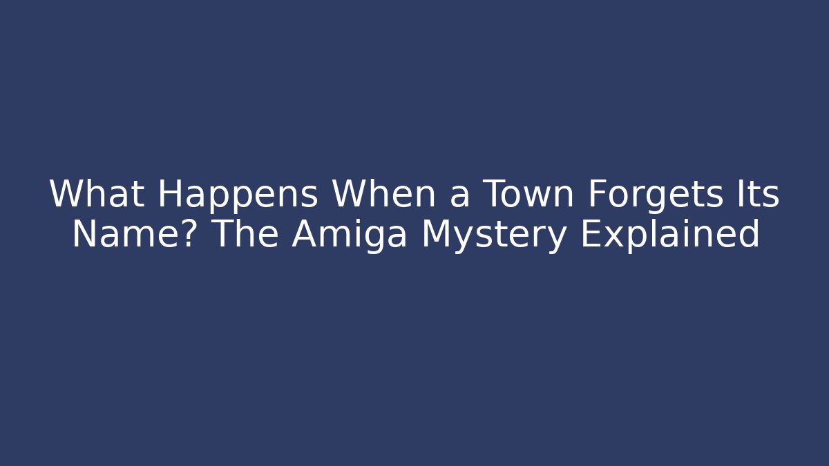 What Happens When a Town Forgets Its Name? The Amiga Mystery Explained - Critter Realm