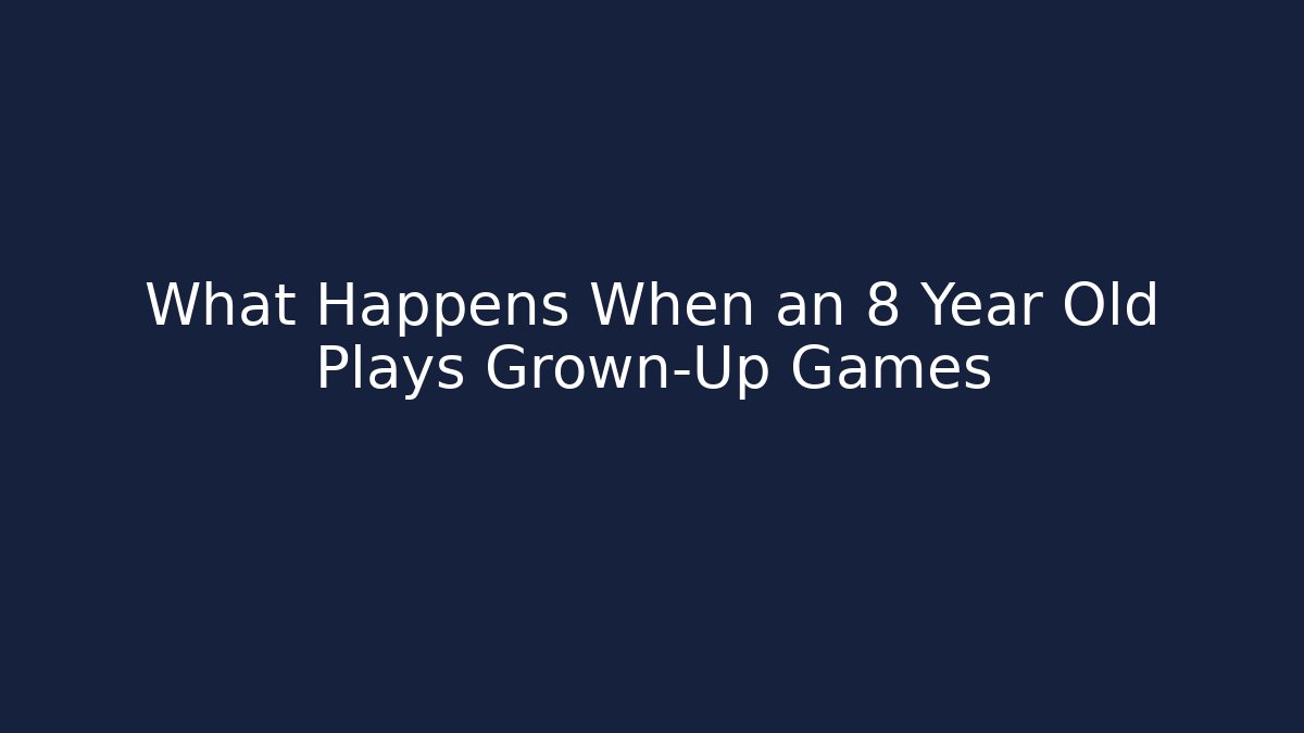 What Happens When an 8 Year Old Plays Grown-Up Games