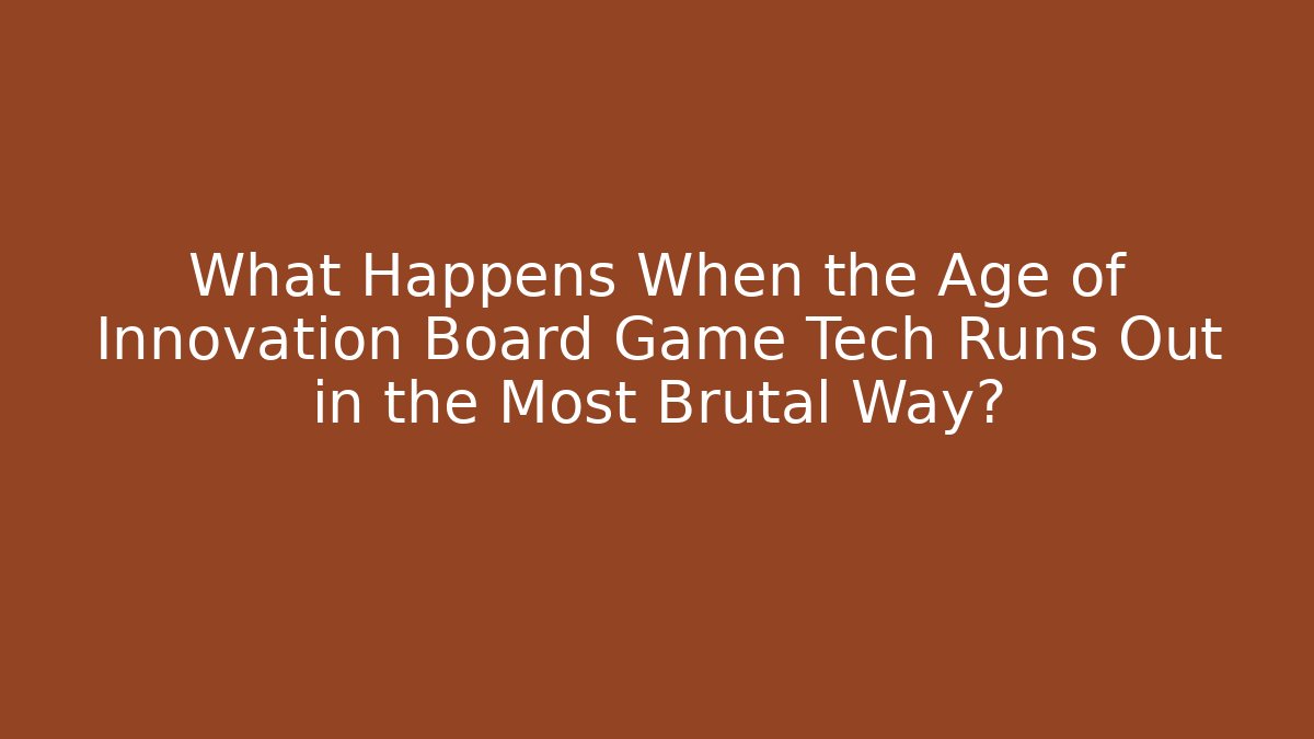 What Happens When the Age of Innovation Board Game Tech Runs Out in the Most Brutal Way?