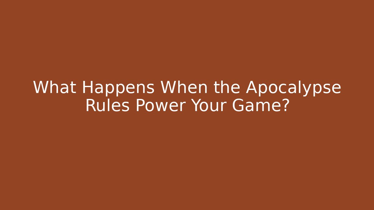 What Happens When the Apocalypse Rules Power Your Game?