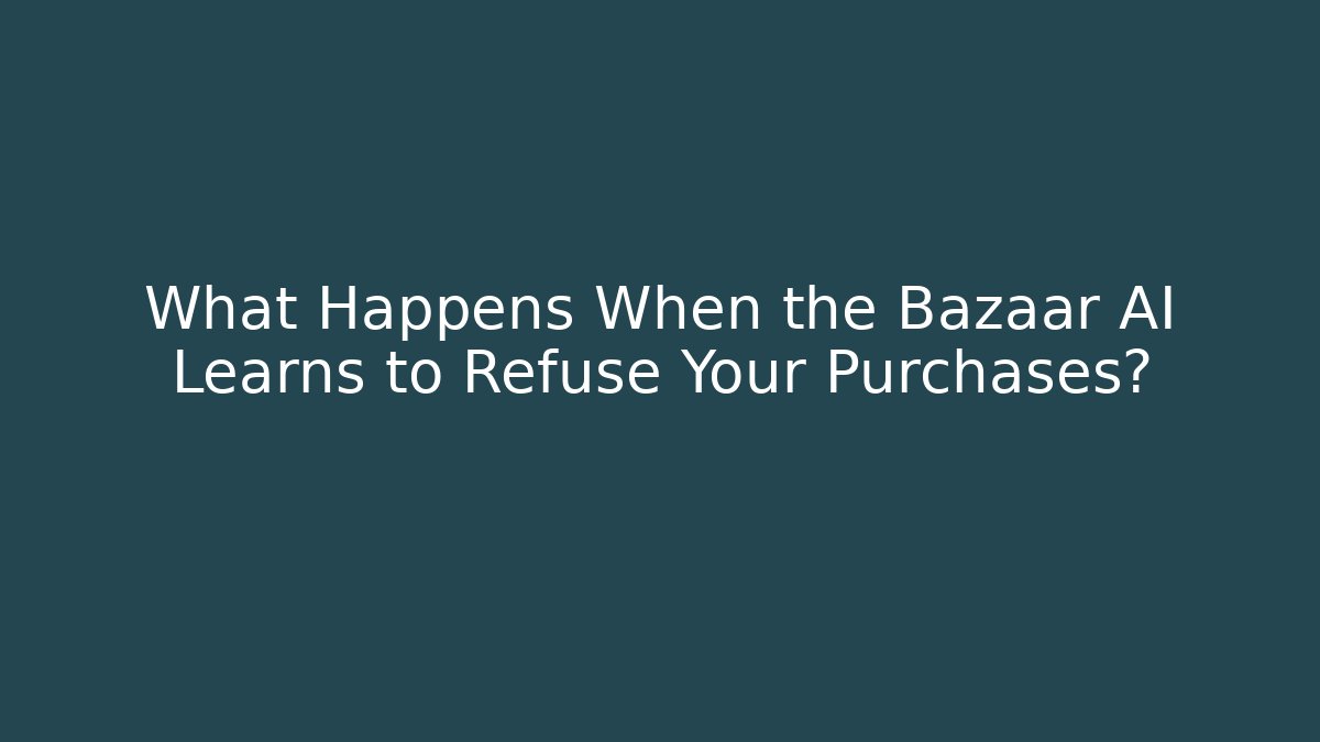 What Happens When the Bazaar AI Learns to Refuse Your Purchases?