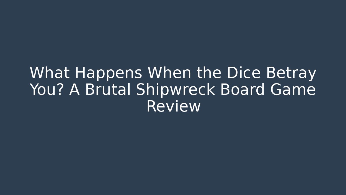 What Happens When the Dice Betray You? A Brutal Shipwreck Board Game Review