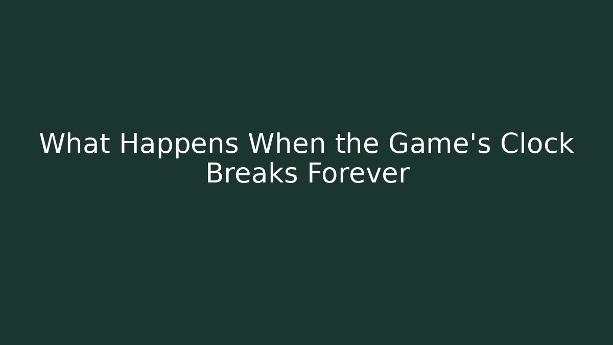What Happens When the Game's Clock Breaks Forever