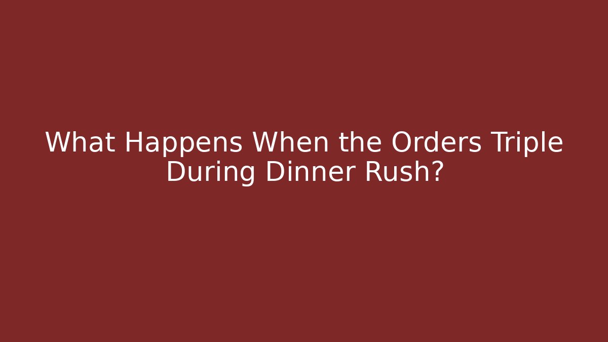 What Happens When the Orders Triple During Dinner Rush?