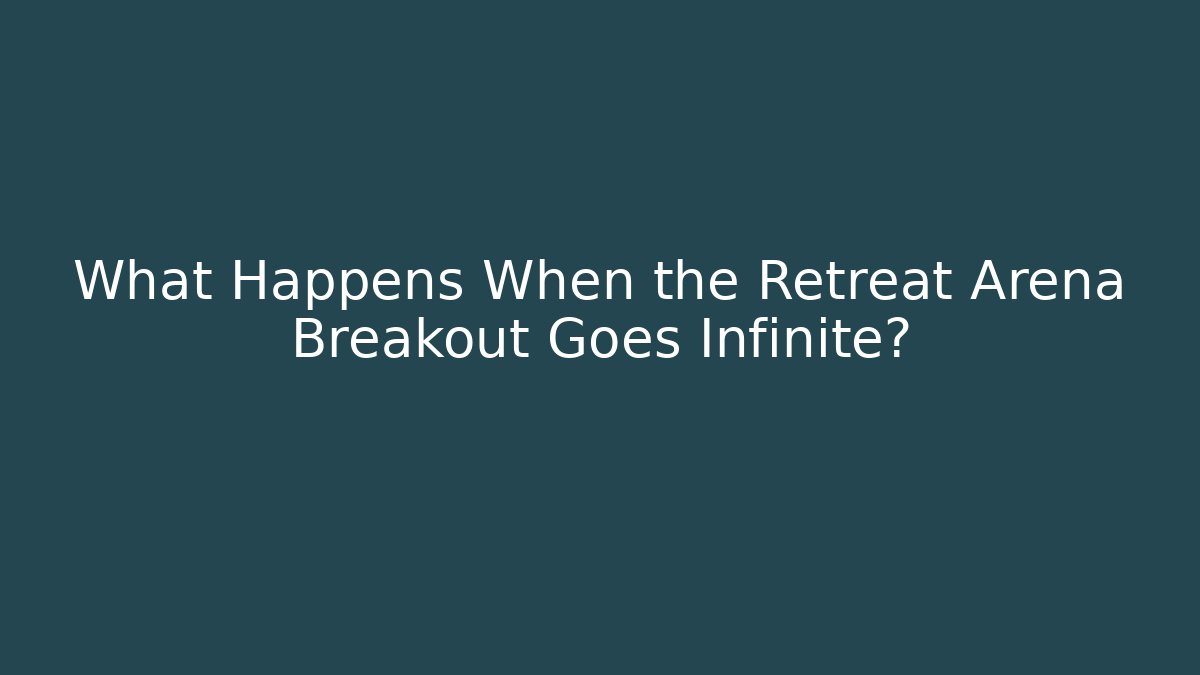 What Happens When the Retreat Arena Breakout Goes Infinite?