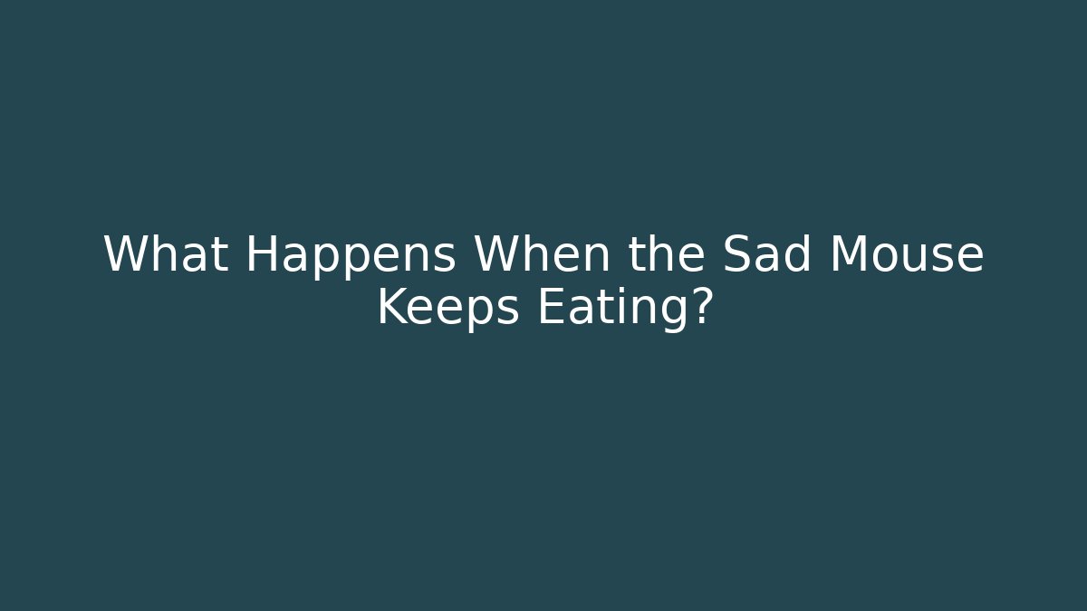 What Happens When the Sad Mouse Keeps Eating? - Critter Realm