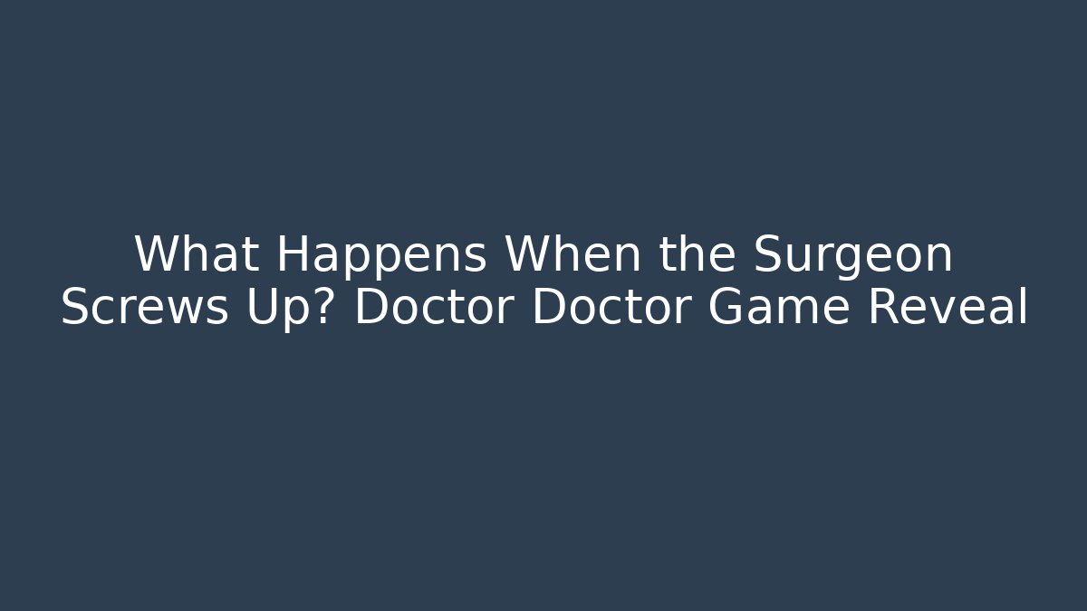 What Happens When the Surgeon Screws Up? Doctor Doctor Game Reveal