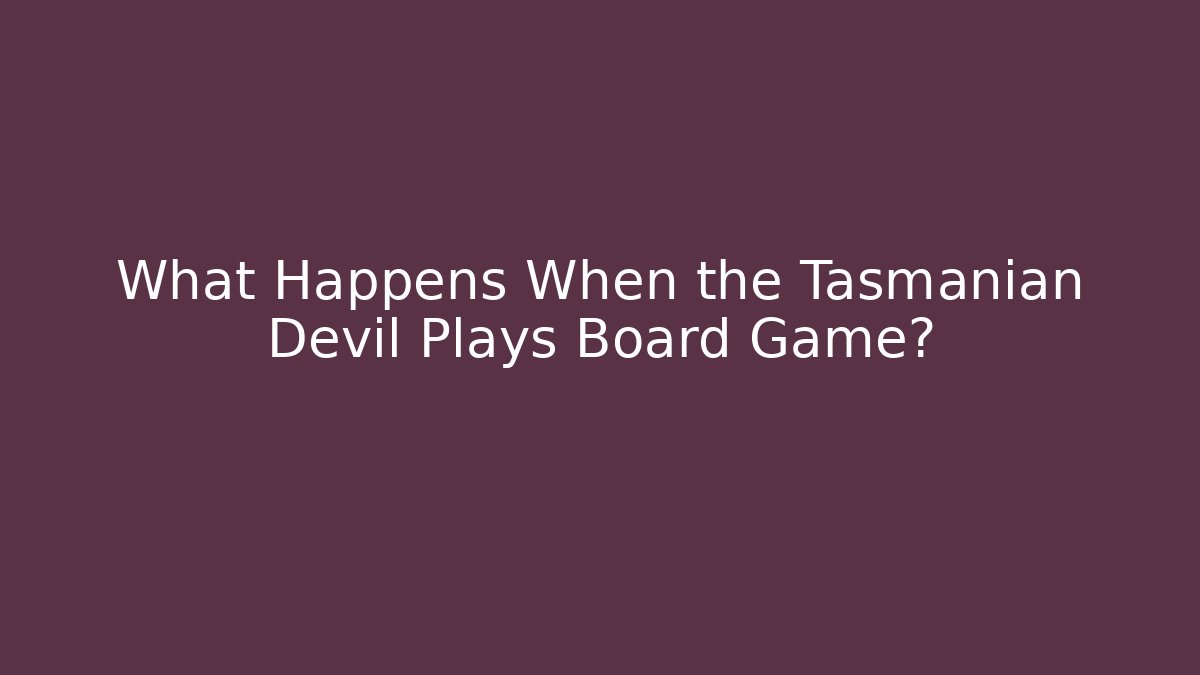 What Happens When the Tasmanian Devil Plays Board Game?