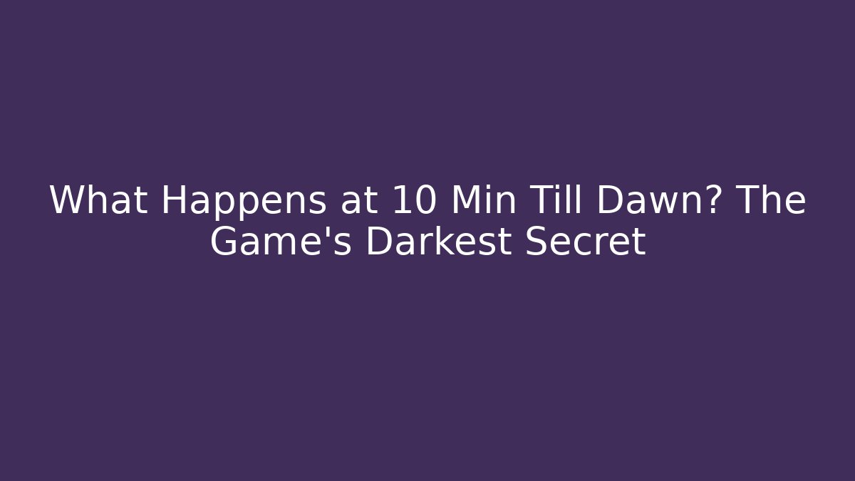 What Happens at 10 Min Till Dawn? The Game's Darkest Secret