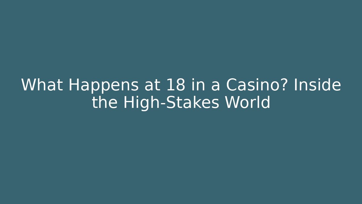 What Happens at 18 in a Casino? Inside the High-Stakes World
