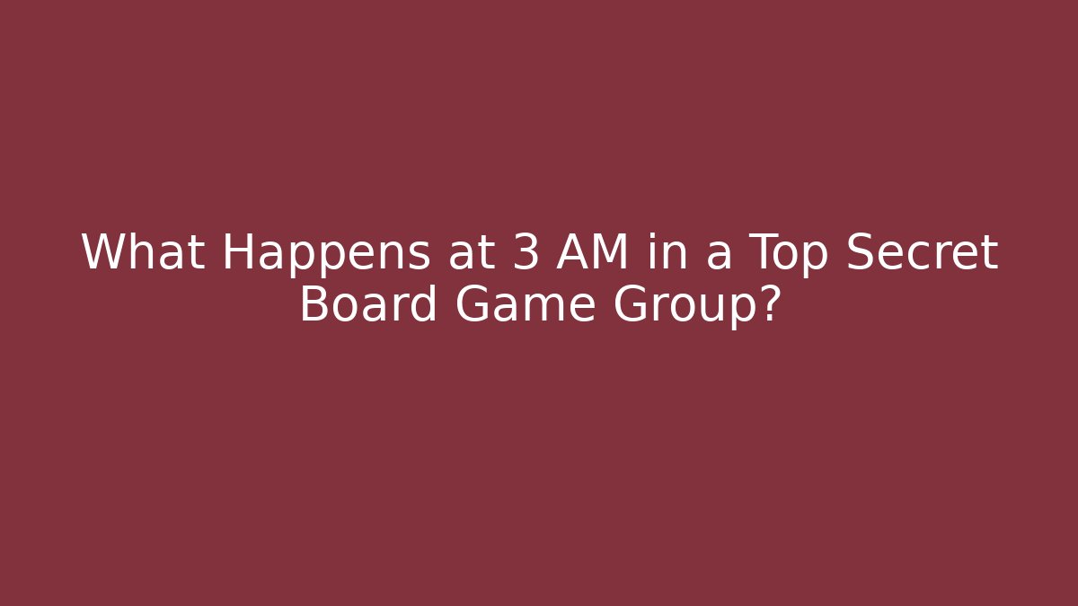 What Happens at 3 AM in a Top Secret Board Game Group?