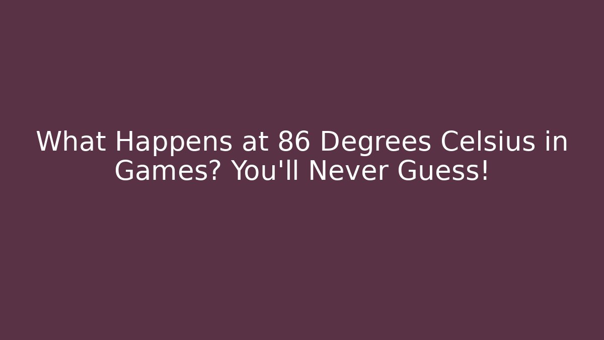 What Happens at 86 Degrees Celsius in Games? You'll Never Guess!